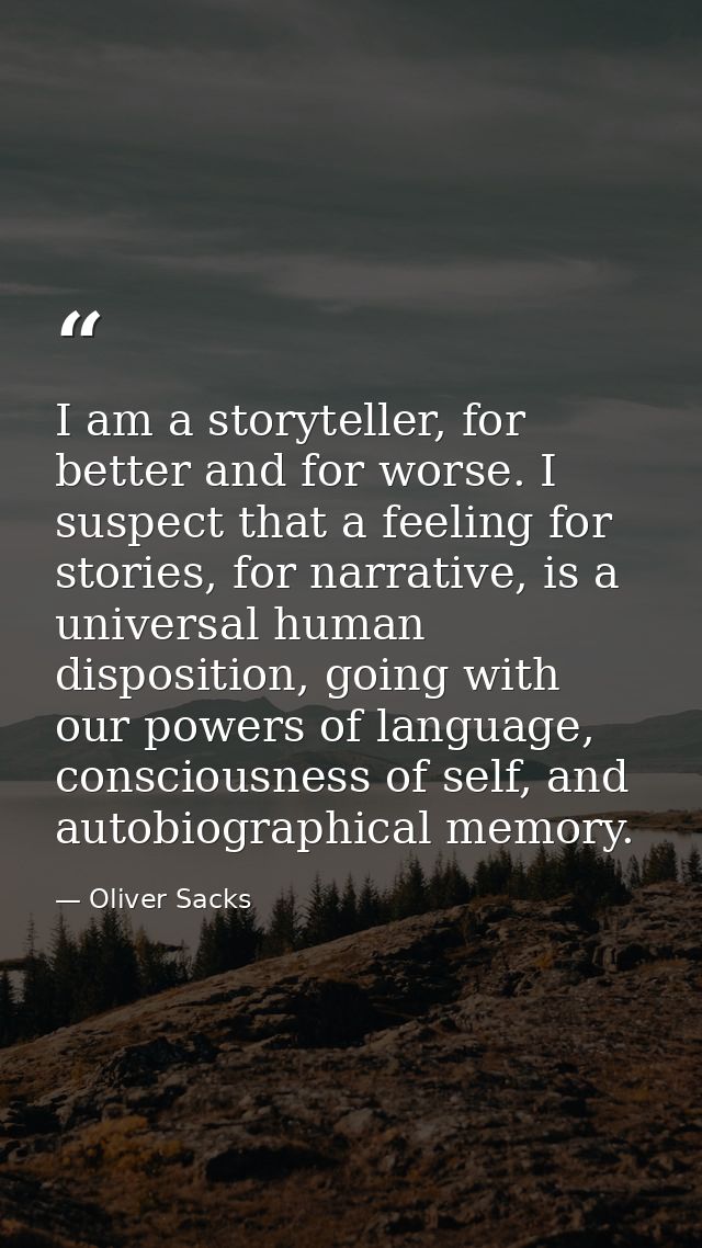 I am a storyteller, for better and for worse. I suspect that a feeling for stories, for narrative, is a universal human  — Oliver Sacks