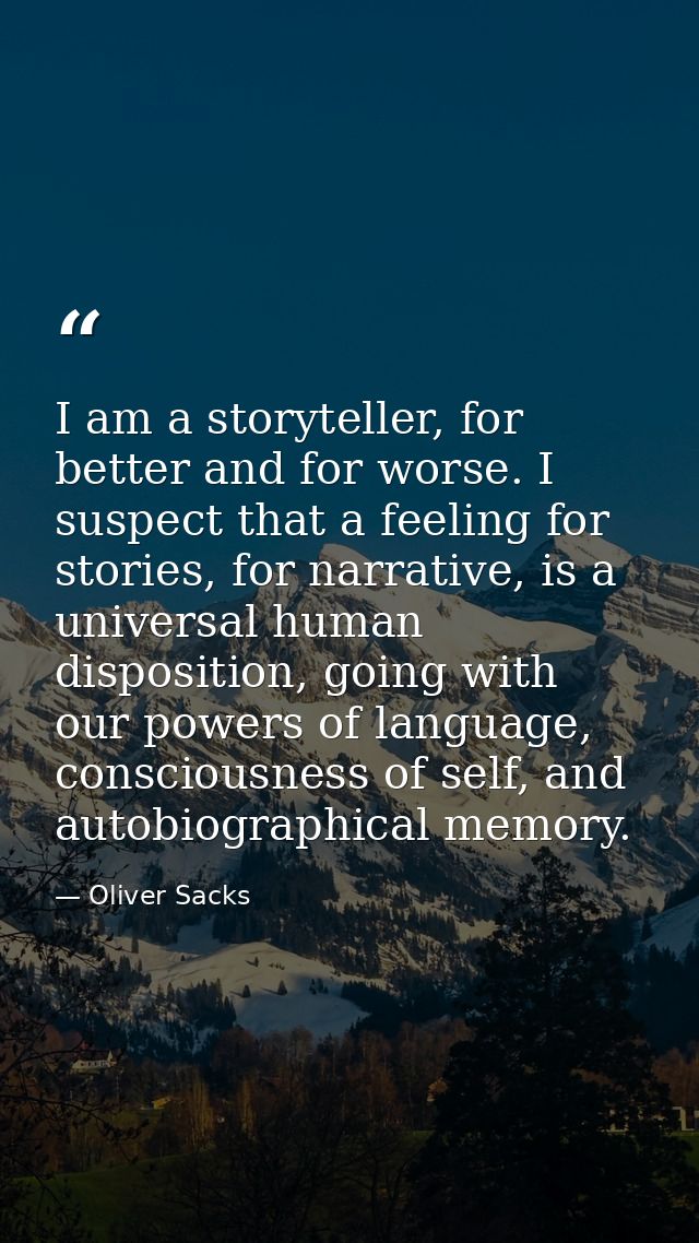 I am a storyteller, for better and for worse. I suspect that a feeling for stories, for narrative, is a universal human  — Oliver Sacks