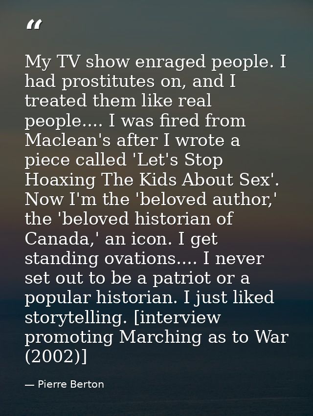 My TV show enraged people. I had prostitutes on, and I treated them like real people.... I was fired from Maclean's afte — Pierre Berton