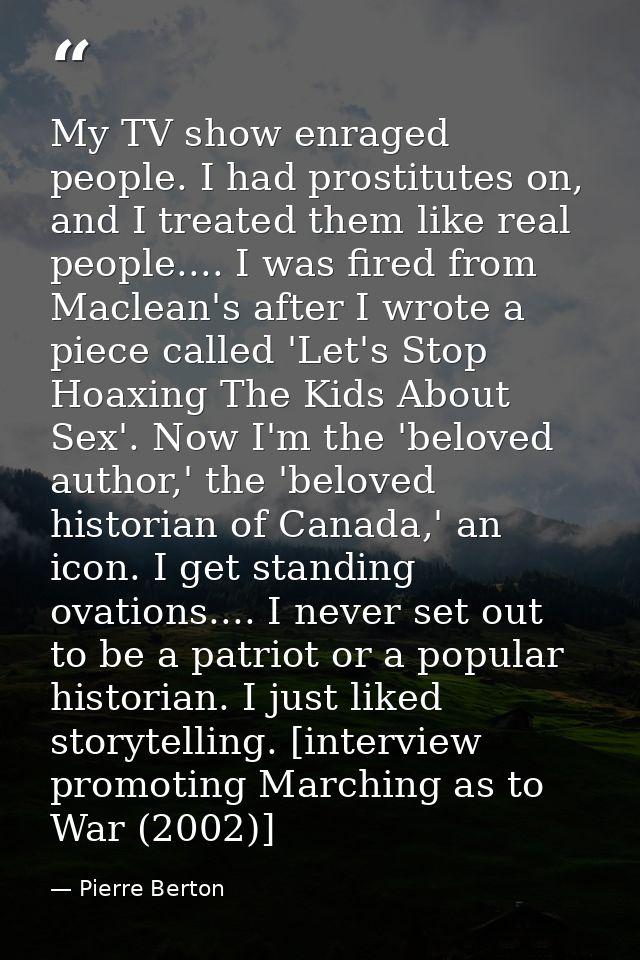 My TV show enraged people. I had prostitutes on, and I treated them like real people.... I was fired from Maclean's afte — Pierre Berton