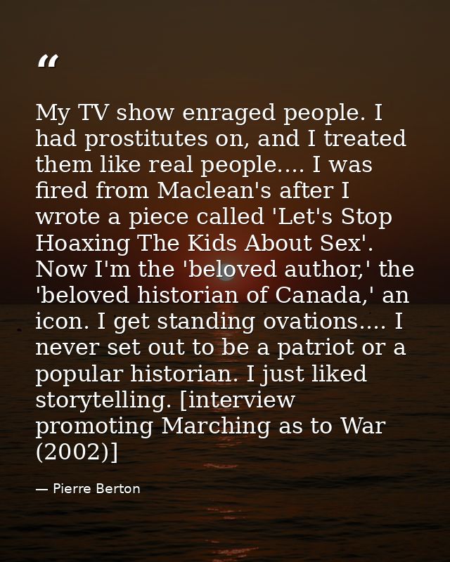 My TV show enraged people. I had prostitutes on, and I treated them like real people.... I was fired from Maclean's afte — Pierre Berton