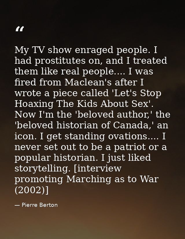 My TV show enraged people. I had prostitutes on, and I treated them like real people.... I was fired from Maclean's afte — Pierre Berton
