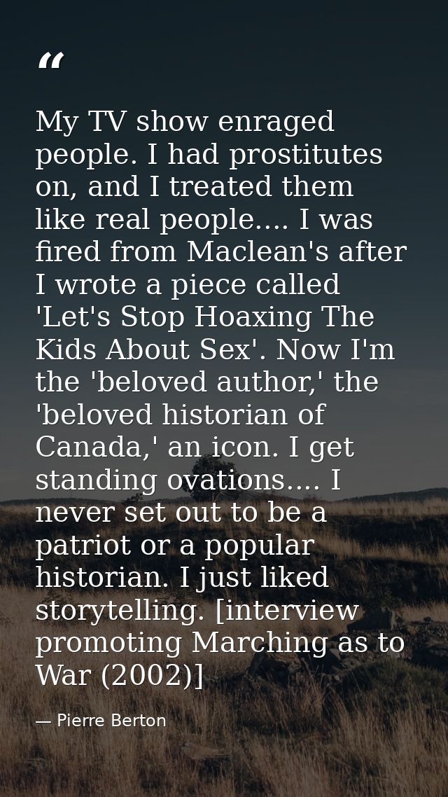 My TV show enraged people. I had prostitutes on, and I treated them like real people.... I was fired from Maclean's afte — Pierre Berton