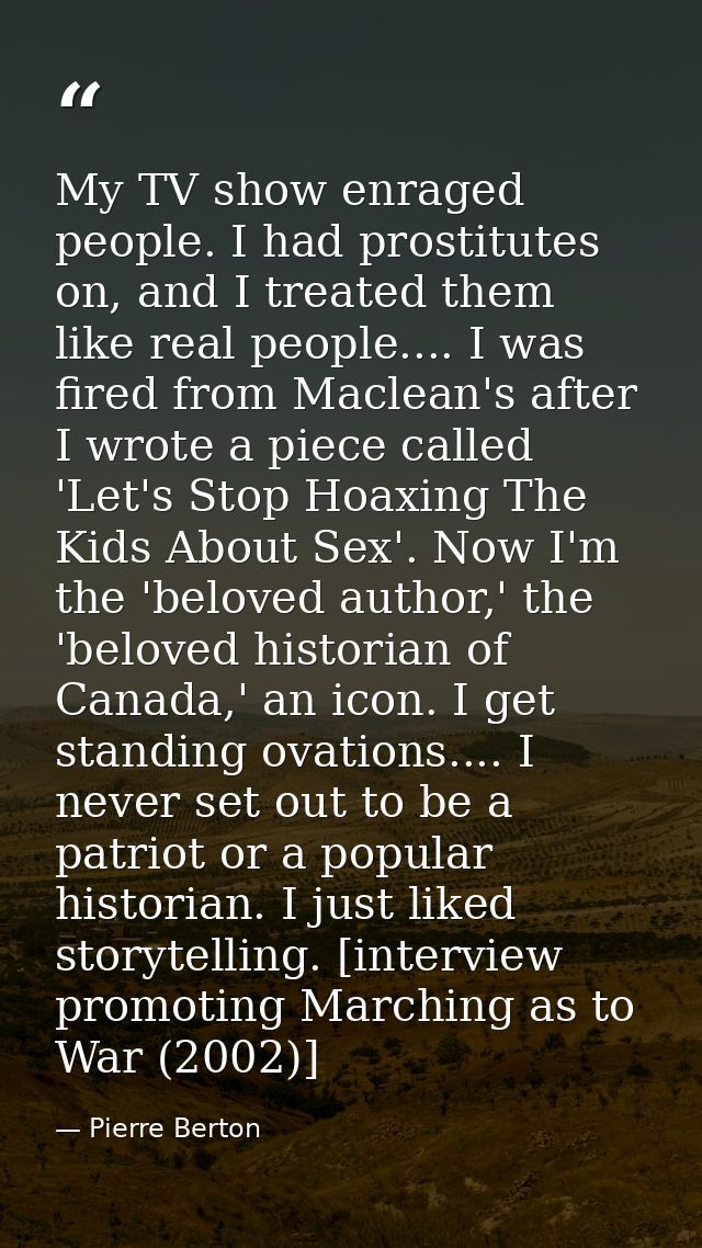 My TV show enraged people. I had prostitutes on, and I treated them like real people.... I was fired from Maclean's afte — Pierre Berton