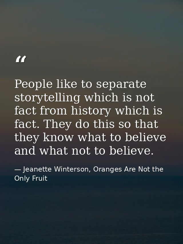 People like to separate storytelling which is not fact from history which is fact. They do this so that they know what t — Jeanette Winterson, Oranges Are Not the Only Fruit