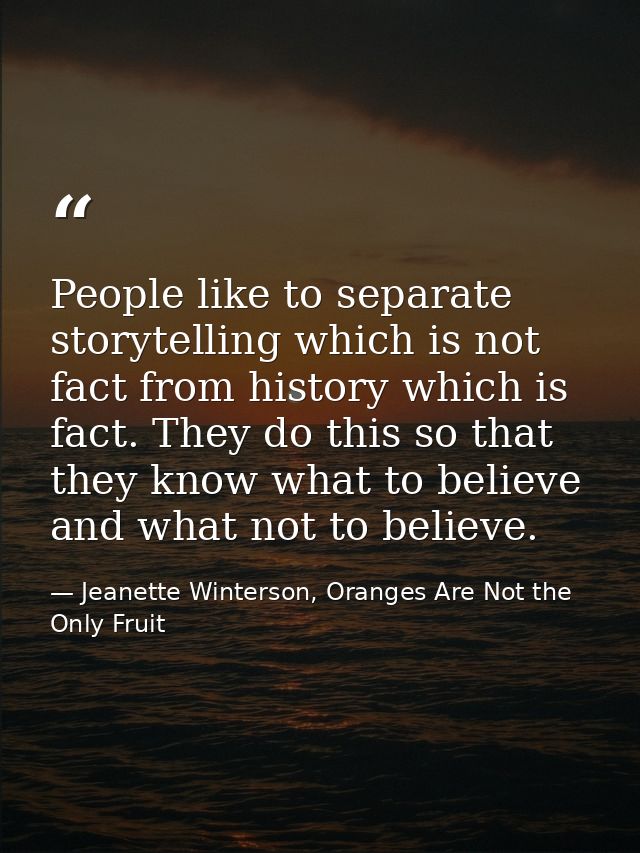 People like to separate storytelling which is not fact from history which is fact. They do this so that they know what t — Jeanette Winterson, Oranges Are Not the Only Fruit