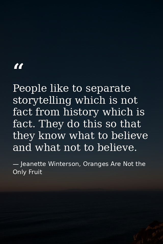 People like to separate storytelling which is not fact from history which is fact. They do this so that they know what t — Jeanette Winterson, Oranges Are Not the Only Fruit