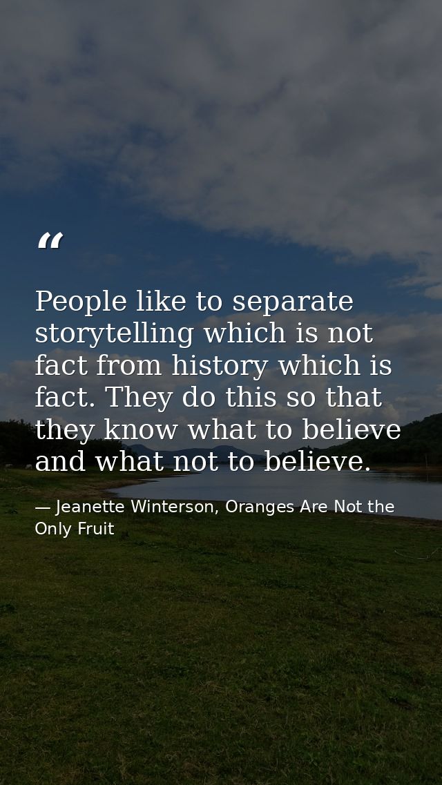 People like to separate storytelling which is not fact from history which is fact. They do this so that they know what t — Jeanette Winterson, Oranges Are Not the Only Fruit