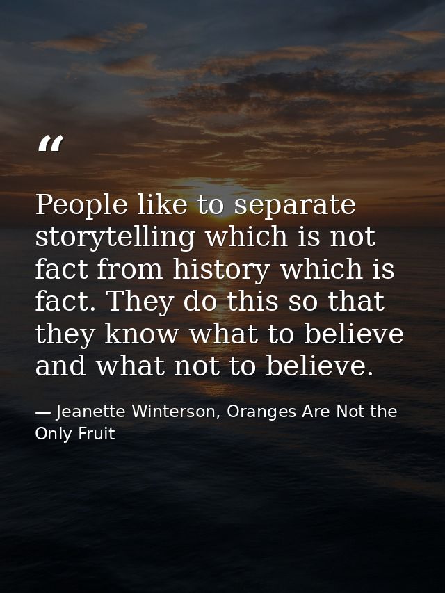 People like to separate storytelling which is not fact from history which is fact. They do this so that they know what t — Jeanette Winterson, Oranges Are Not the Only Fruit