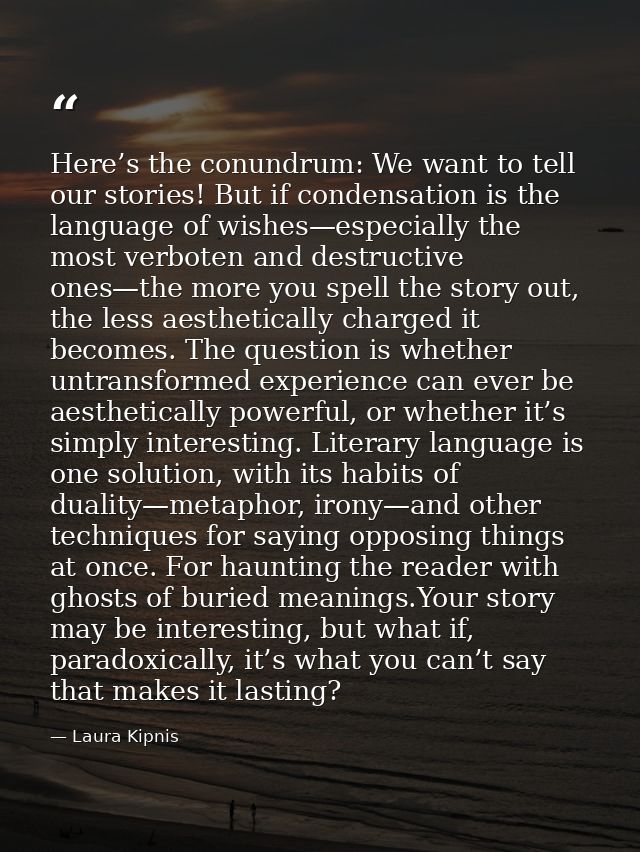 Here’s the conundrum: We want to tell our stories! But if condensation is the language of wishes—especially the most ver — Laura Kipnis