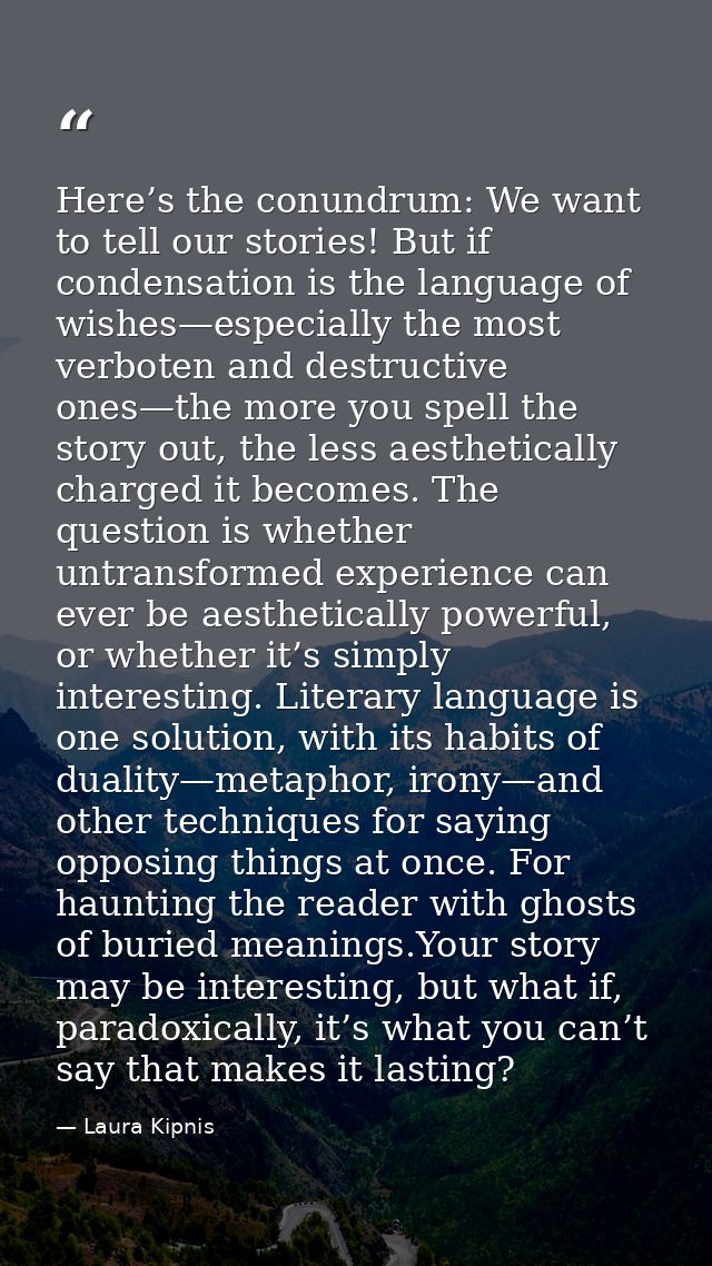 Here’s the conundrum: We want to tell our stories! But if condensation is the language of wishes—especially the most ver — Laura Kipnis