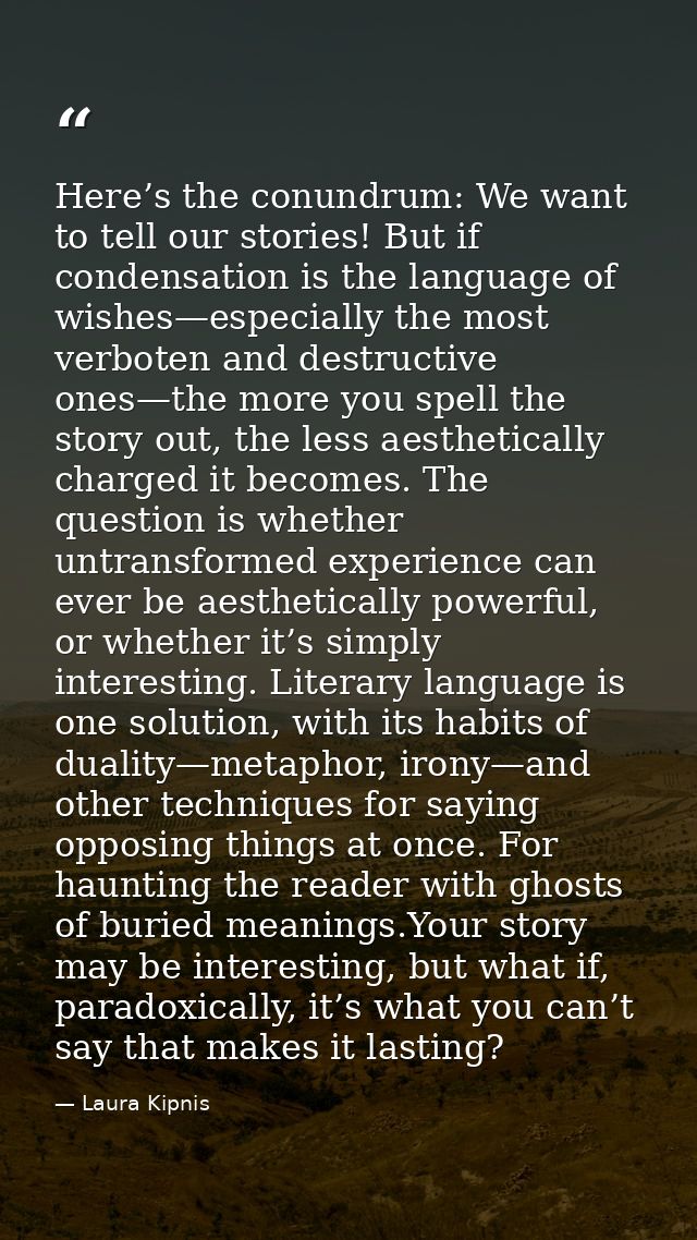 Here’s the conundrum: We want to tell our stories! But if condensation is the language of wishes—especially the most ver — Laura Kipnis