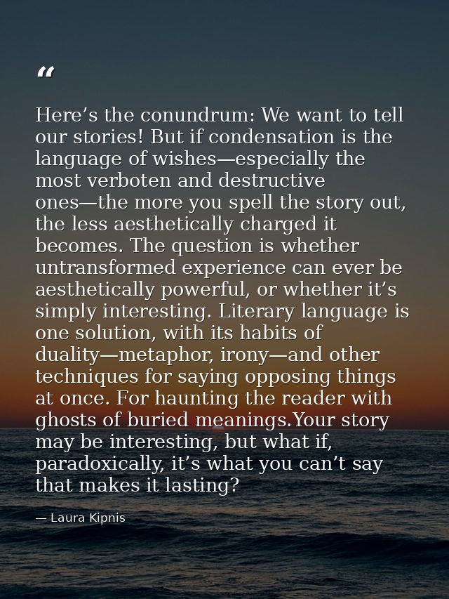 Here’s the conundrum: We want to tell our stories! But if condensation is the language of wishes—especially the most ver — Laura Kipnis