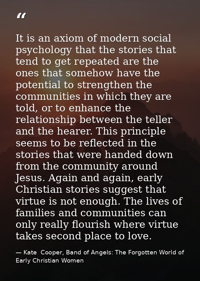 It is an axiom of modern social psychology that the stories that tend to get repeated are the ones that somehow have the — Kate  Cooper, Band of Angels: The Forgotten World of Early Christian Women