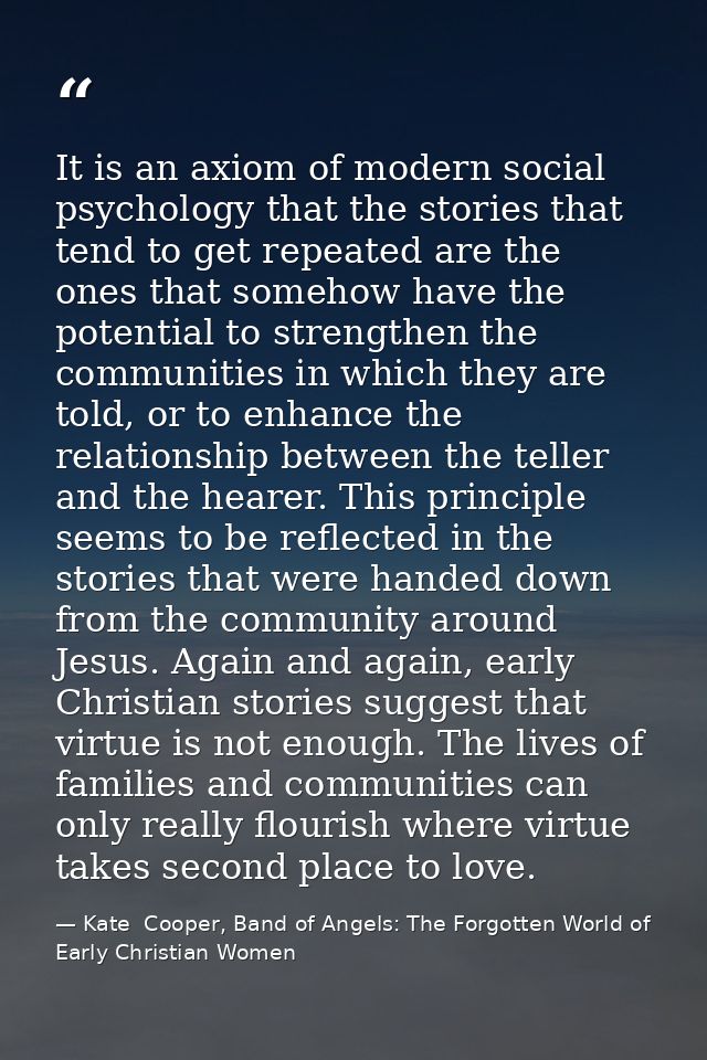 It is an axiom of modern social psychology that the stories that tend to get repeated are the ones that somehow have the — Kate  Cooper, Band of Angels: The Forgotten World of Early Christian Women