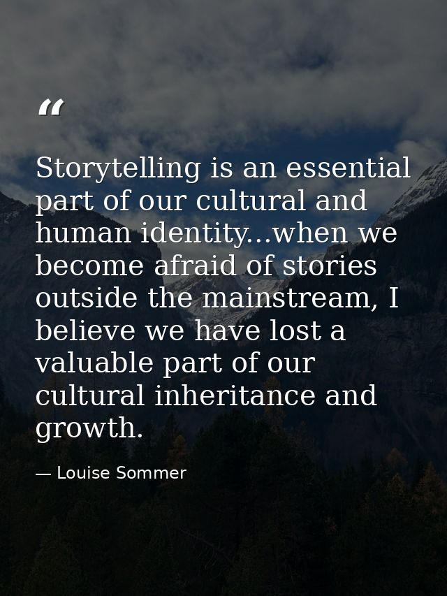 Storytelling is an essential part of our cultural and human identity...when we become afraid of stories outside the main — Louise Sommer