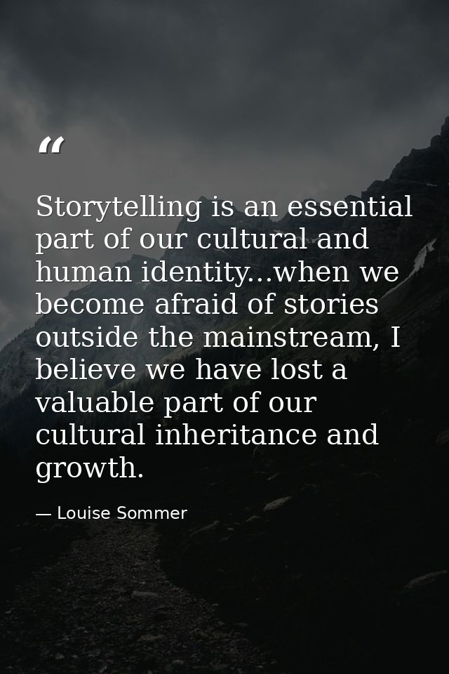 Storytelling is an essential part of our cultural and human identity...when we become afraid of stories outside the main — Louise Sommer