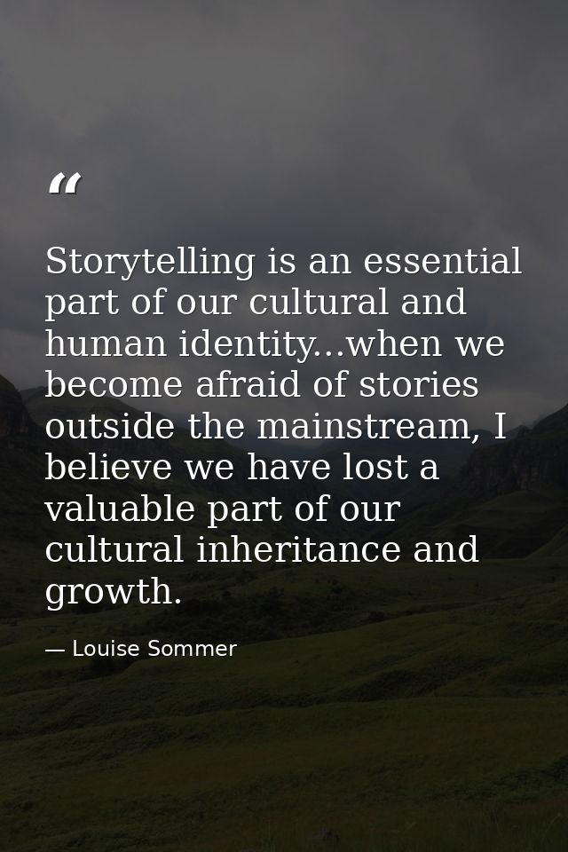 Storytelling is an essential part of our cultural and human identity...when we become afraid of stories outside the main — Louise Sommer