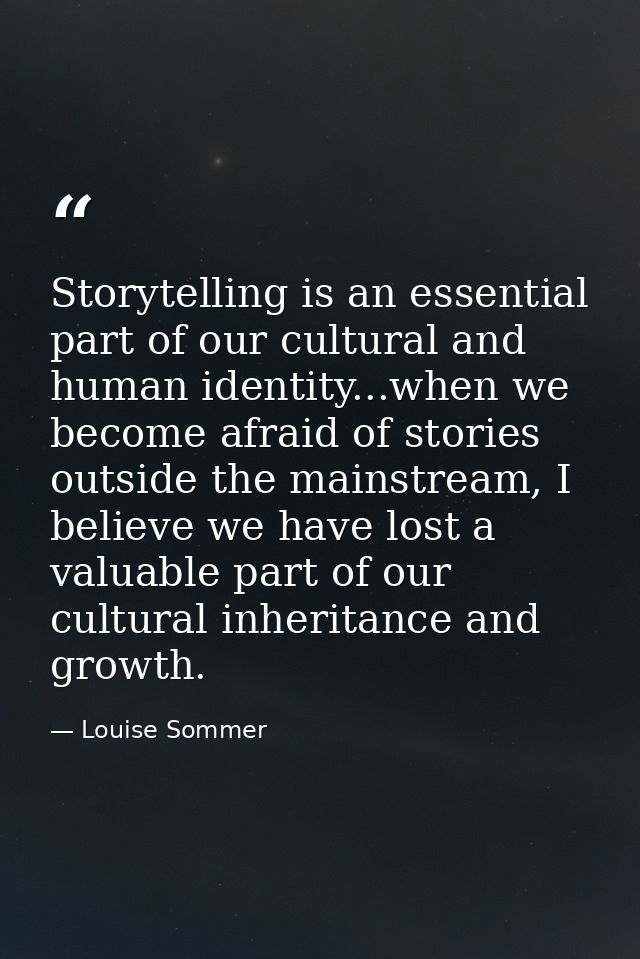 Storytelling is an essential part of our cultural and human identity...when we become afraid of stories outside the main — Louise Sommer
