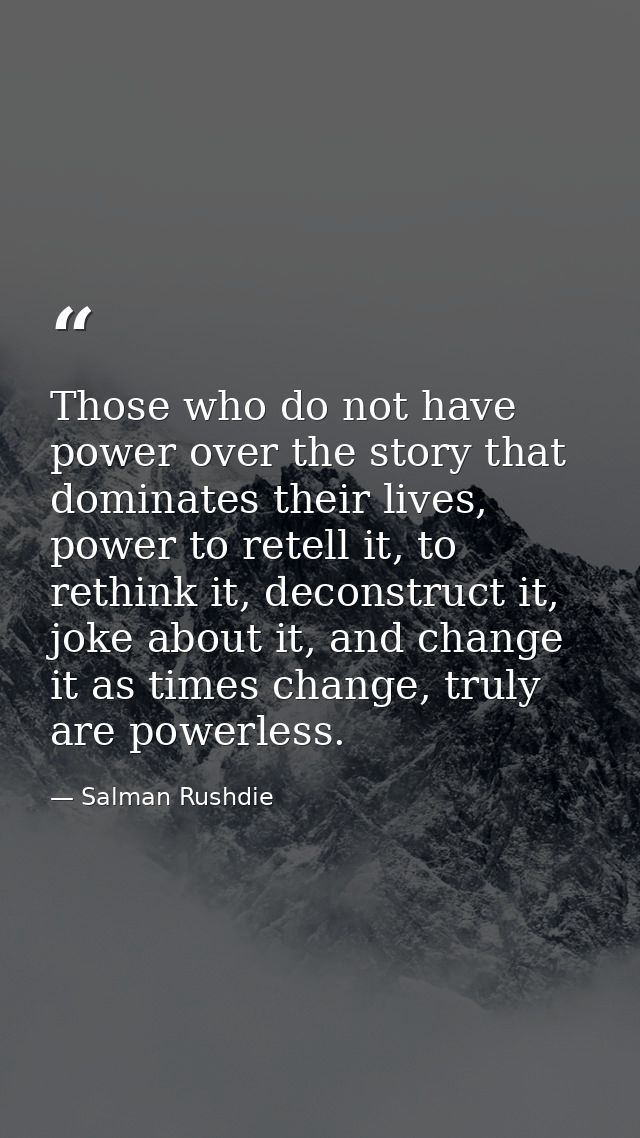 Those who do not have power over the story that dominates their lives, power to retell it, to rethink it, deconstruct it — Salman Rushdie