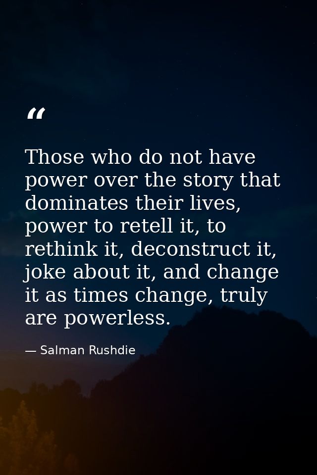 Those who do not have power over the story that dominates their lives, power to retell it, to rethink it, deconstruct it — Salman Rushdie