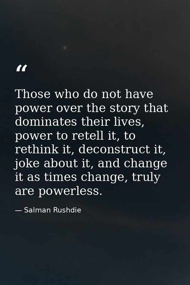 Those who do not have power over the story that dominates their lives, power to retell it, to rethink it, deconstruct it — Salman Rushdie