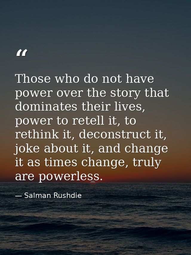 Those who do not have power over the story that dominates their lives, power to retell it, to rethink it, deconstruct it — Salman Rushdie