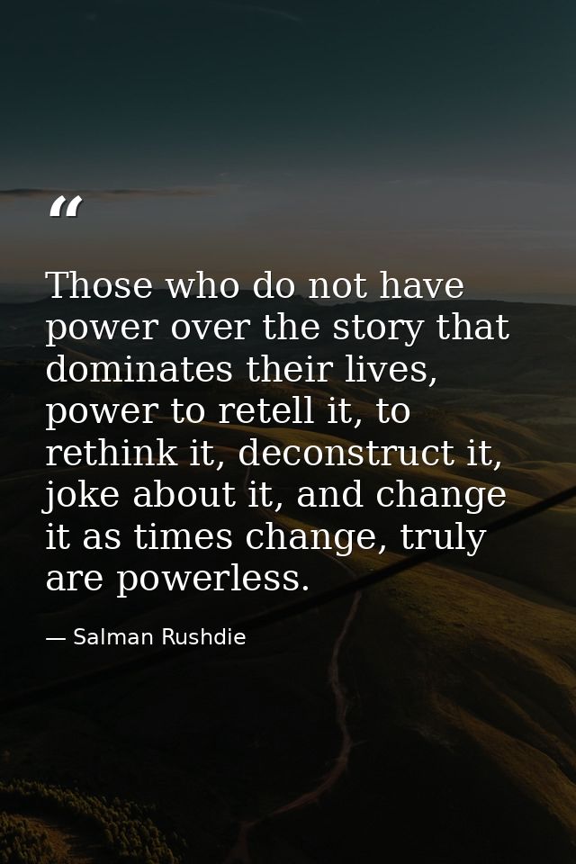 Those who do not have power over the story that dominates their lives, power to retell it, to rethink it, deconstruct it — Salman Rushdie