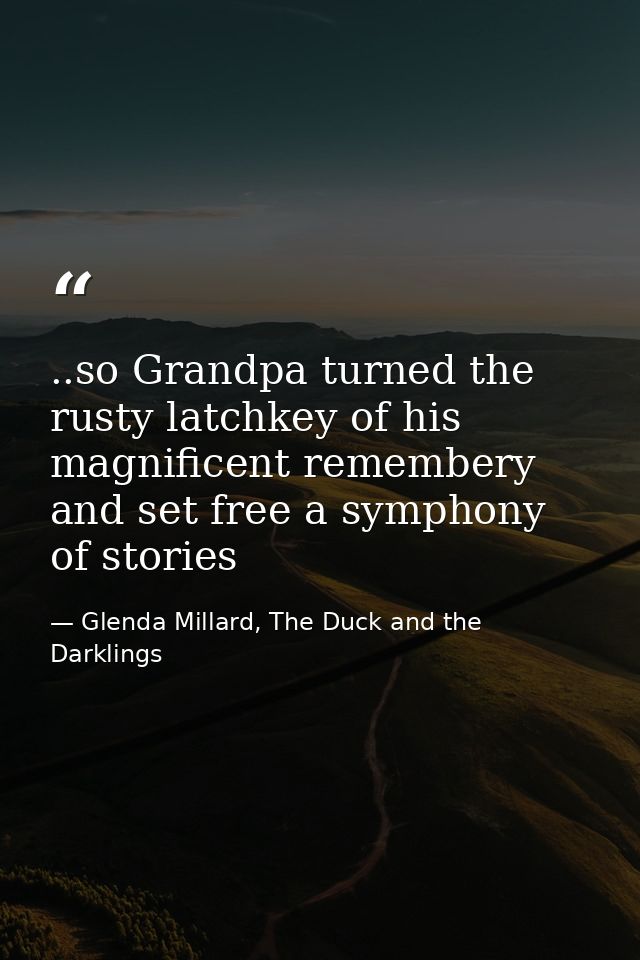 ..so Grandpa turned the rusty latchkey of his magnificent remembery and set free a symphony of stories — Glenda Millard, The Duck and the Darklings
