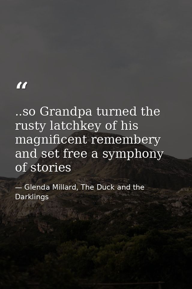 ..so Grandpa turned the rusty latchkey of his magnificent remembery and set free a symphony of stories — Glenda Millard, The Duck and the Darklings