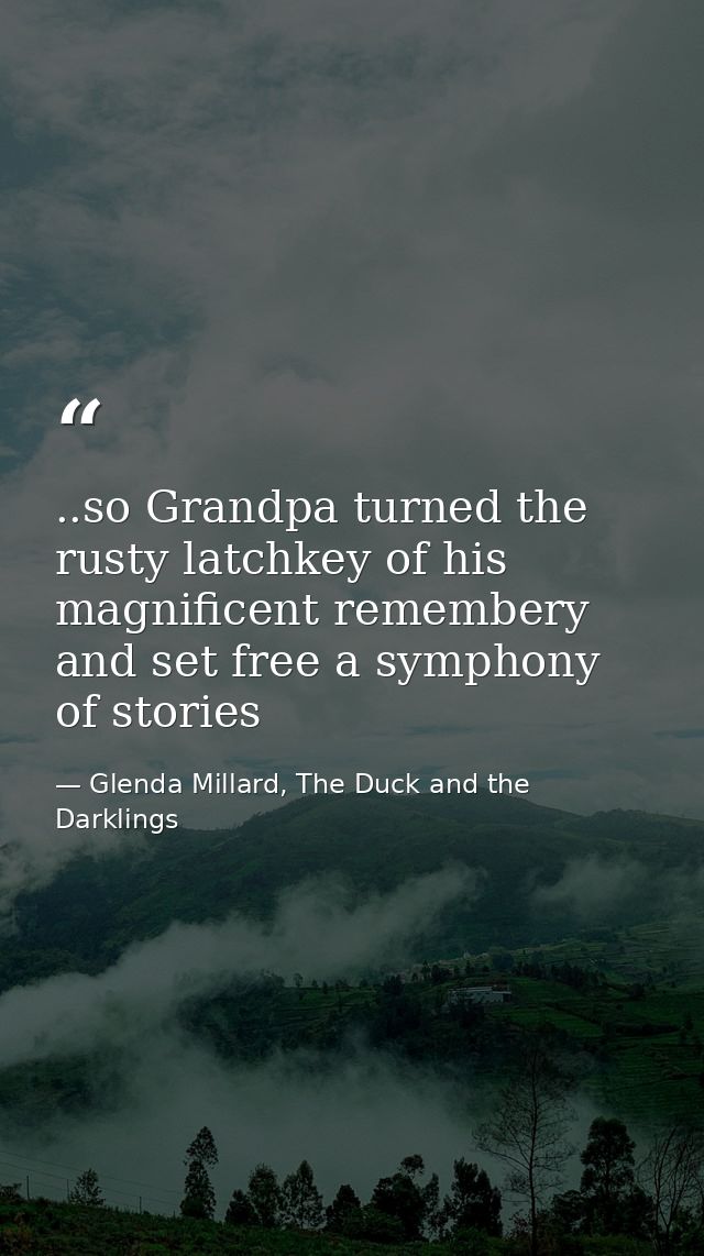 ..so Grandpa turned the rusty latchkey of his magnificent remembery and set free a symphony of stories — Glenda Millard, The Duck and the Darklings