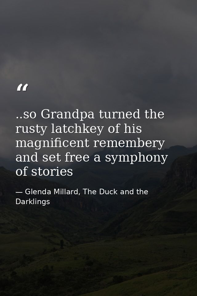 ..so Grandpa turned the rusty latchkey of his magnificent remembery and set free a symphony of stories — Glenda Millard, The Duck and the Darklings