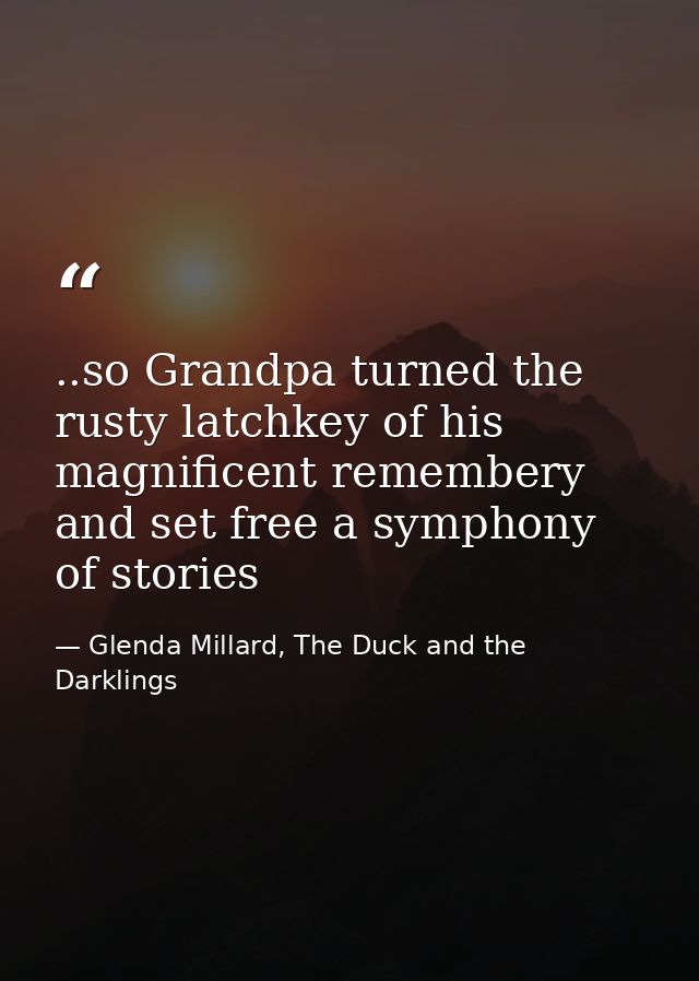 ..so Grandpa turned the rusty latchkey of his magnificent remembery and set free a symphony of stories — Glenda Millard, The Duck and the Darklings