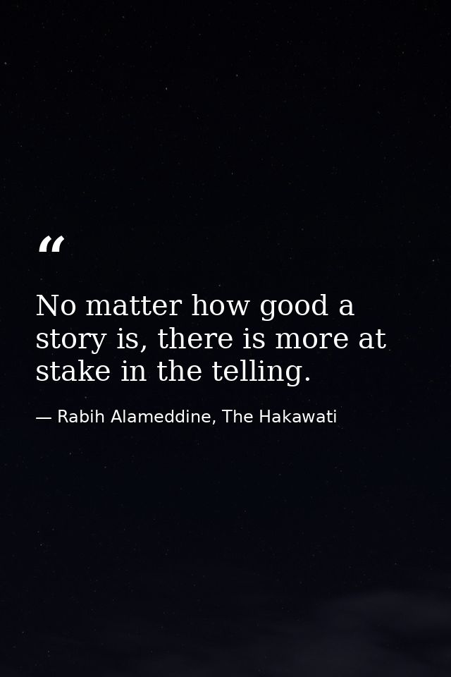 No matter how good a story is, there is more at stake in the telling. — Rabih Alameddine, The Hakawati