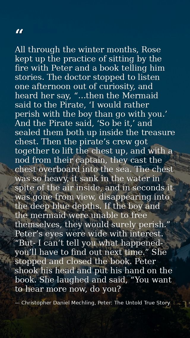 All through the winter months, Rose kept up the practice of sitting by the fire with Peter and a book telling him storie — Christopher Daniel Mechling, Peter: The Untold True Story