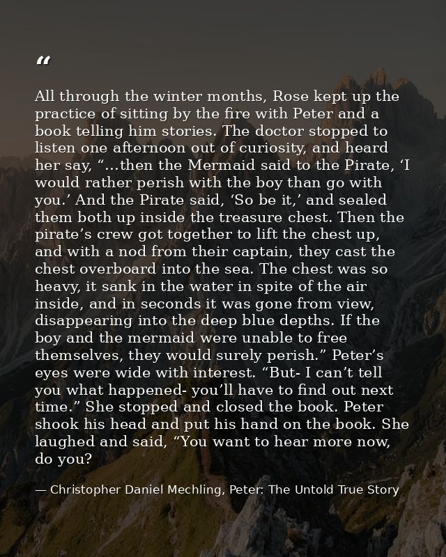 All through the winter months, Rose kept up the practice of sitting by the fire with Peter and a book telling him storie — Christopher Daniel Mechling, Peter: The Untold True Story