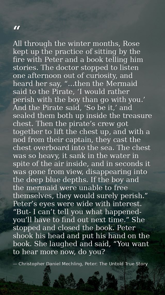 All through the winter months, Rose kept up the practice of sitting by the fire with Peter and a book telling him storie — Christopher Daniel Mechling, Peter: The Untold True Story