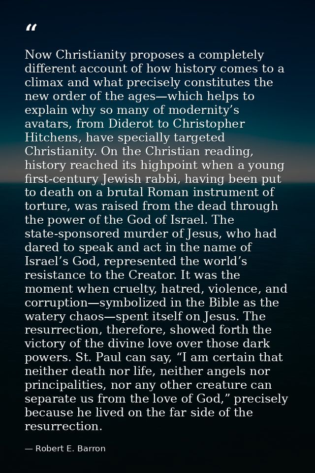 Now Christianity proposes a completely different account of how history comes to a climax and what precisely constitutes — Robert E. Barron