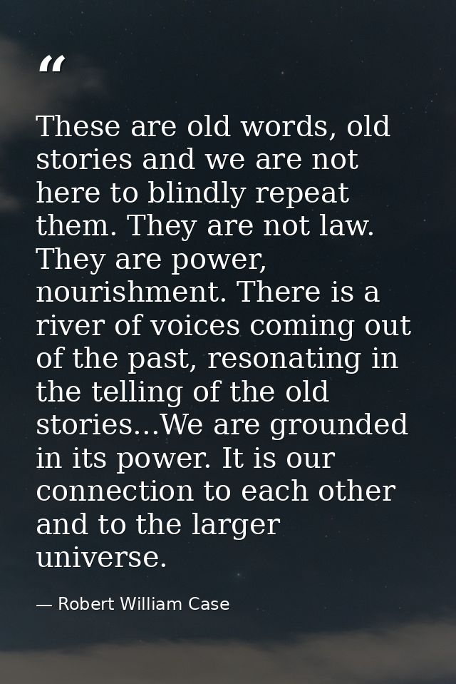 These are old words, old stories and we are not here to blindly repeat them. They are not law. They are power, nourishme — Robert William Case