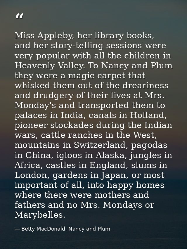Miss Appleby, her library books, and her story-telling sessions were very popular with all the children in Heavenly Vall — Betty MacDonald, Nancy and Plum