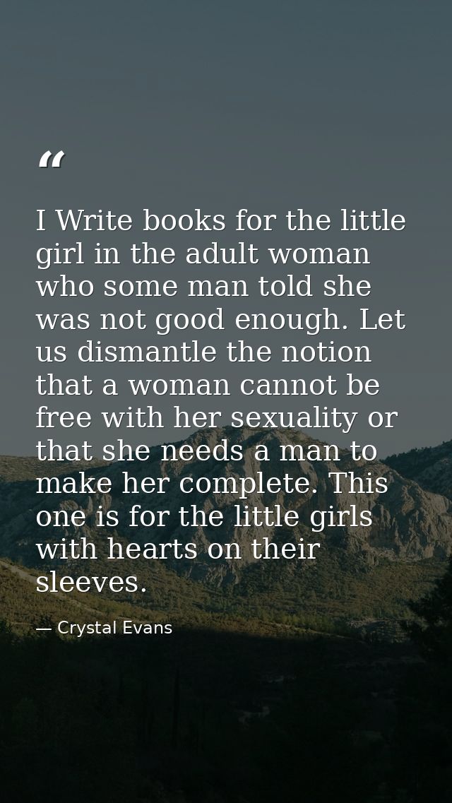 I Write books for the little girl in the adult woman who some man told she was not good enough. Let us dismantle the not — Crystal Evans