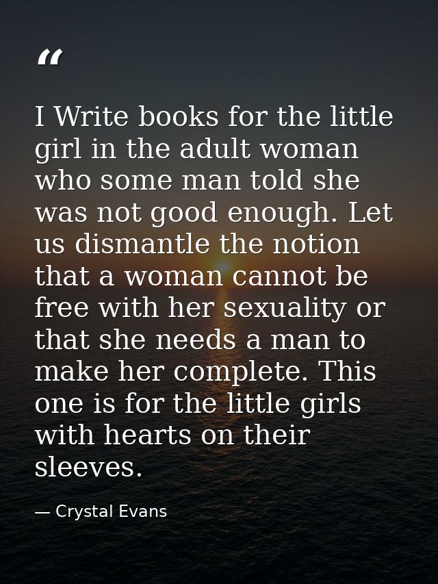 I Write books for the little girl in the adult woman who some man told she was not good enough. Let us dismantle the not — Crystal Evans