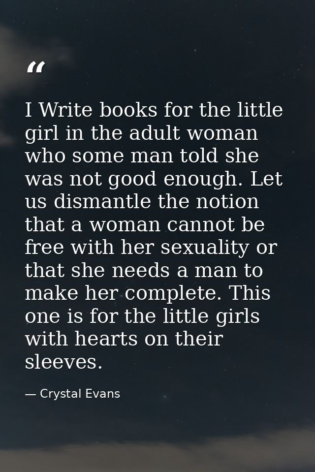 I Write books for the little girl in the adult woman who some man told she was not good enough. Let us dismantle the not — Crystal Evans