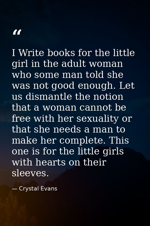 I Write books for the little girl in the adult woman who some man told she was not good enough. Let us dismantle the not — Crystal Evans