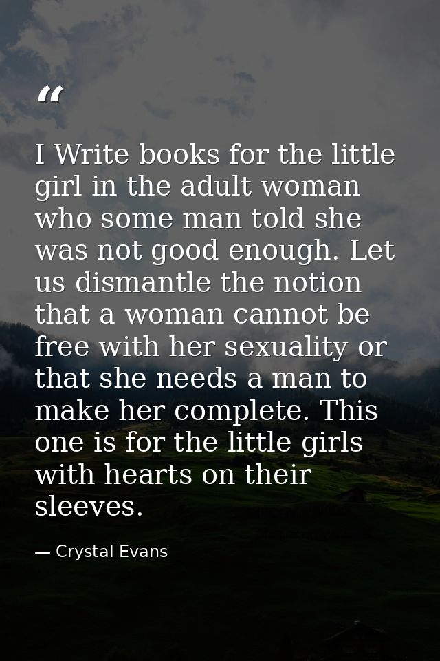 I Write books for the little girl in the adult woman who some man told she was not good enough. Let us dismantle the not — Crystal Evans