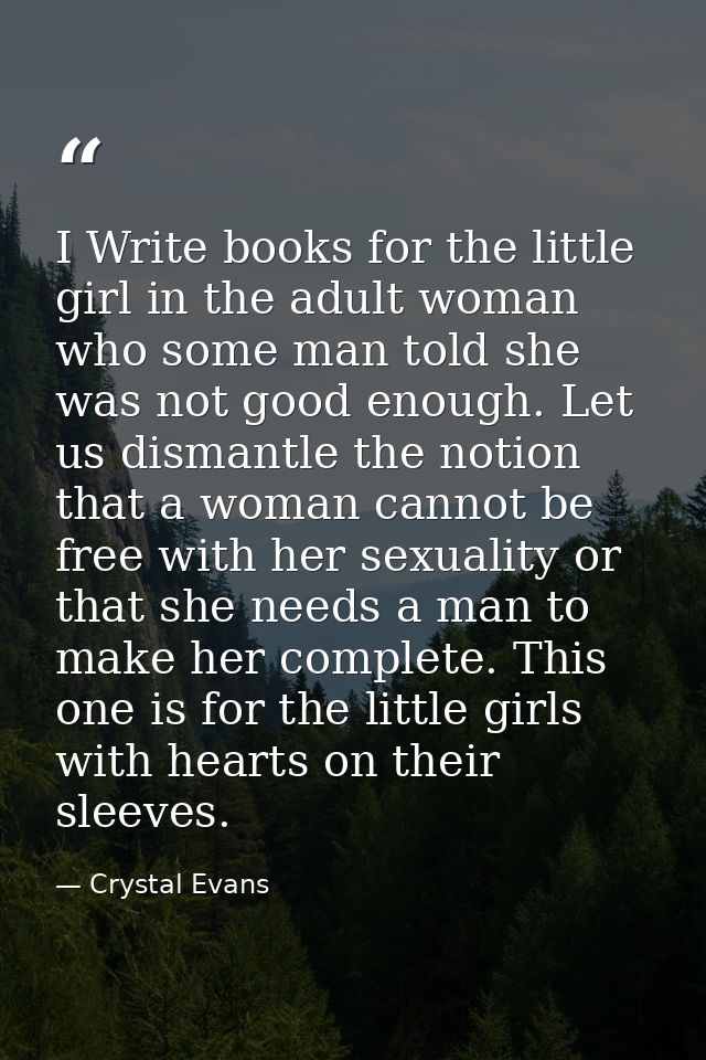I Write books for the little girl in the adult woman who some man told she was not good enough. Let us dismantle the not — Crystal Evans