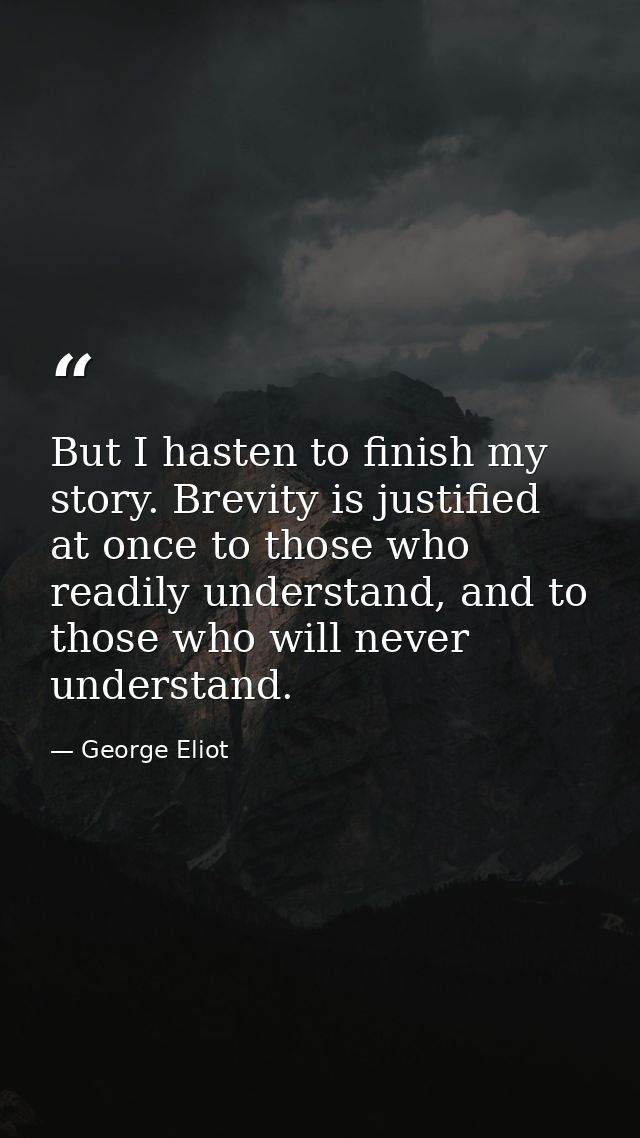 But I hasten to finish my story. Brevity is justified at once to those who readily understand, and to those who will nev — George Eliot