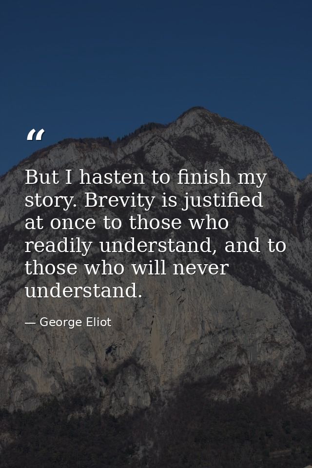 But I hasten to finish my story. Brevity is justified at once to those who readily understand, and to those who will nev — George Eliot