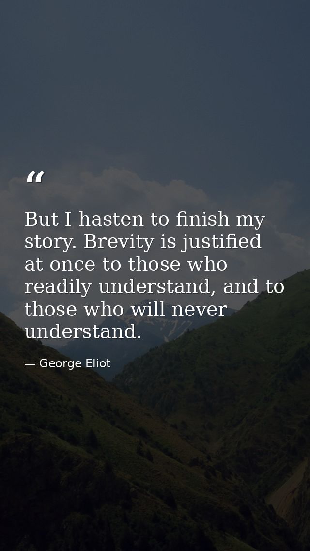 But I hasten to finish my story. Brevity is justified at once to those who readily understand, and to those who will nev — George Eliot