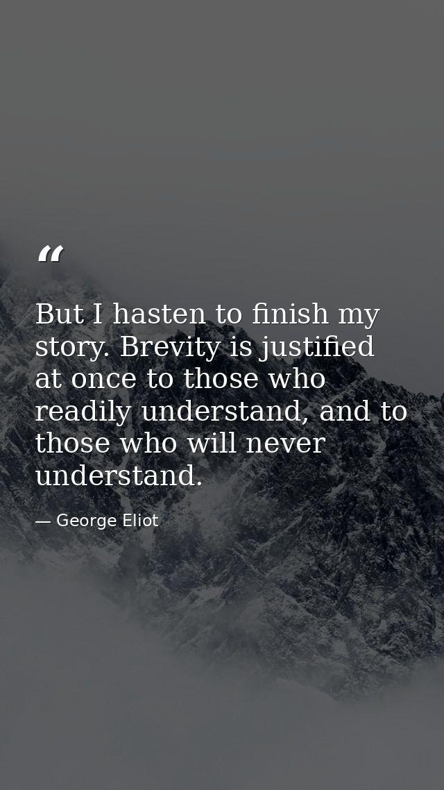 But I hasten to finish my story. Brevity is justified at once to those who readily understand, and to those who will nev — George Eliot